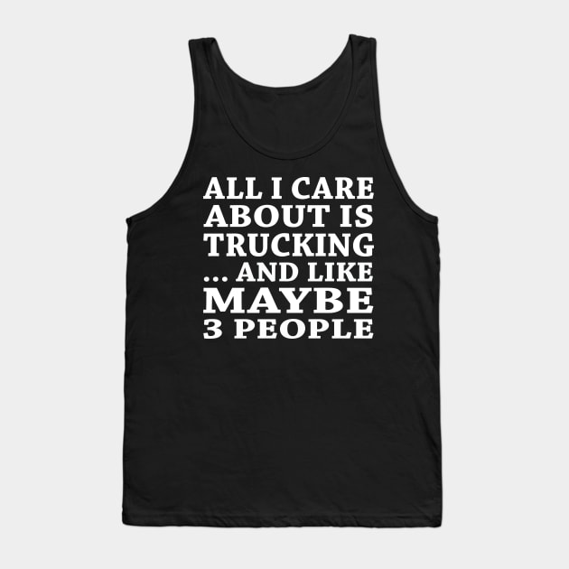 All  I Care About Is   Trucking  And Like Maybe 3 People Tank Top by hoberthilario